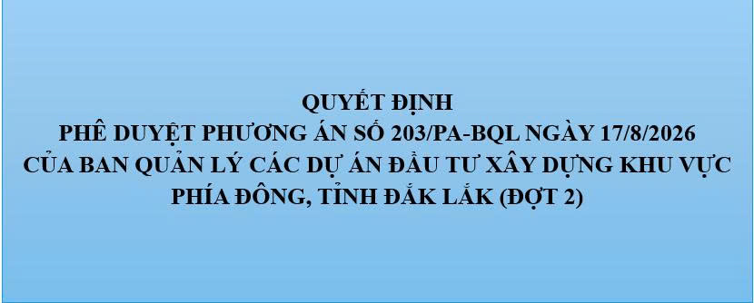 Phê duyệt Phương án số 203/PA-BQL ngày 17/8/2026 của Ban Quản lý các dự án Đầu tư xây dựng khu vực phía Đông, tỉnh Đắk Lắk (đợt 2)