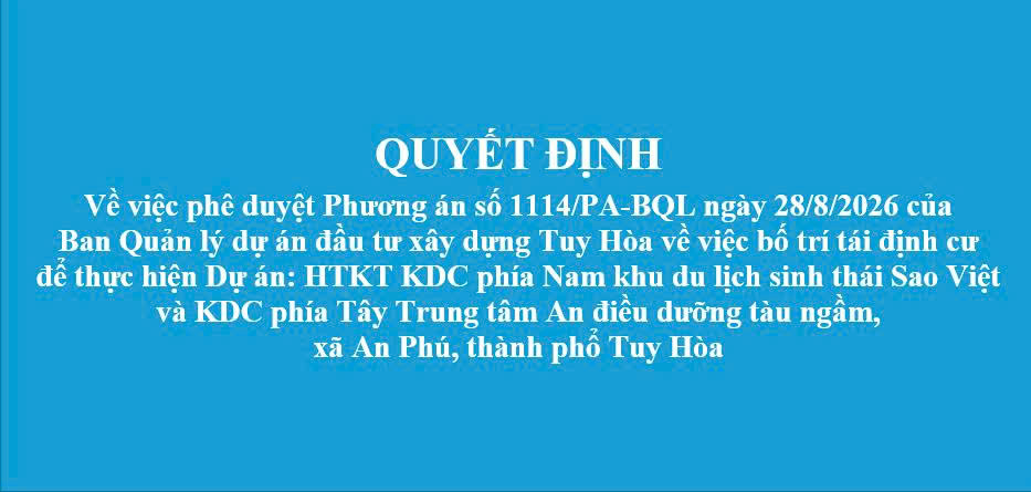 Quyết định về việc phê duyệt Phương án số 1114/PA-BQL ngày 28/8/2026 của  Ban Quản lý dự án đầu tư xây dựng Tuy Hòa về việc bố trí tái định cư  để thực hiện Dự án: HTKT KDC phía Nam khu du lịch sinh thái Sao Việt và KDC phía Tây Trung tâm An điều dưỡng tàu ngầm, xã An Phú, thành phổ Tuy Hòa