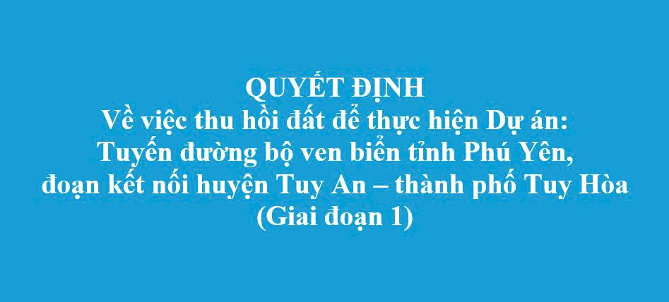 Về việc thu hồi đất để thực hiện dự án: Tuyến đường bộ ven biển tỉnh Phú Yên, đoạn kết nối huyện Tuy An – thành phố Tuy Hòa (giai đoạn 1) (Đợt 16)