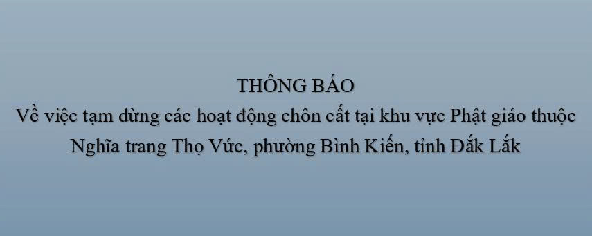 Thông báo tạm dừng các hoạt động chôn cất tại khu vực Phật giáo thuộc Nghĩa trang Thọ Vức, phường Bình Kiến, tỉnh Đắk Lắk